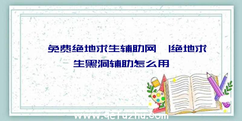 「免费绝地求生辅助网」|绝地求生黑洞辅助怎么用